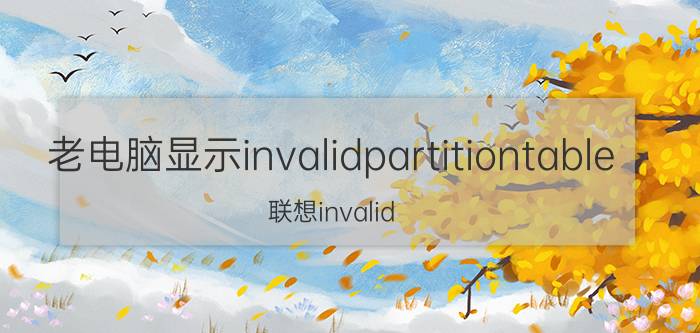 老电脑显示invalidpartitiontable 联想invalid partition table怎么解决？